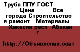 Труба ППУ ГОСТ 30732-2006 › Цена ­ 333 - Все города Строительство и ремонт » Материалы   . Хакасия респ.,Абакан г.